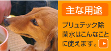 主な用途 プリュテック水はこんなことに使えます。
