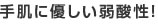 手肌に優しい弱酸性!