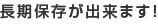 長期保存が出来ます!