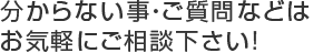 分からない事・ご質問などはお気軽にご相談下さい!